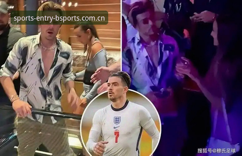 BSports沉浸式体验 格拉利什与皮克福德夜店狂欢事件深度评测:球员状态与BSports沉浸式体验解读